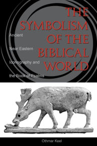 Title: The Symbolism of the Biblical World: Ancient Near Eastern Iconography and the Book of Psalms, Author: Othmar Keel