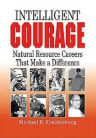 Title: Intelligent Courage: Natural Resource Careers That Make a Difference, Author: Michael E. Fraidenburg