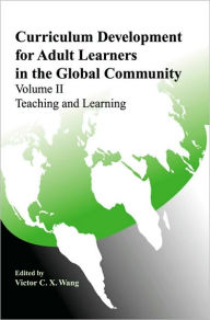 Title: Curriculum Development for Adult Learners in the Global Community Volume 2 Teaching and Learning, Author: Victor C. X. Wang