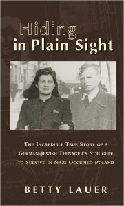Hiding in Plain Sight: The Incredible True Story of a German-Jewish Teenager's Struggle to Survive in Nazi-Occupied Poland