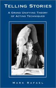 Title: Telling Stories: A Grand Unifying Theory of Acting Techniques, Author: Mark Rafael
