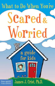 Title: What to Do When You're Scared & Worried: A Guide for Kids, Author: James J. Crist