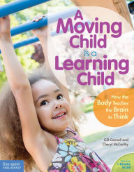 Title: A Moving Child Is a Learning Child: How the Body Teaches the Brain to Think (Birth to Age 7), Author: Gill Connell