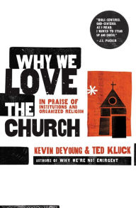 Title: Why We Love the Church: In Praise of Institutions and Organized Religion, Author: Kevin DeYoung