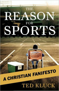 Title: The Reason For Sports: A Christian Fanifesto, Author: Ted Kluck