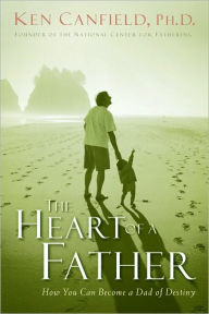 Title: The Heart of a Father: How You Can Become a Dad of Destiny, Author: Ken Canfield PH.D.