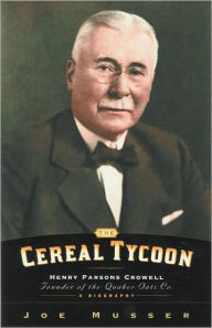 Title: Cereal Tycoon: Henry Parsons Crowell Founder of the Quaker Oats Co., Author: Joe Musser