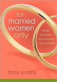 Title: For Married Women Only: Three Principles for Honoring Your Husband, Author: Tony Evans