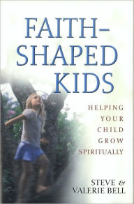 Title: Faith-Shaped Kids: Helping Your Child Grow Spiritually, Author: Stephen B. Bell
