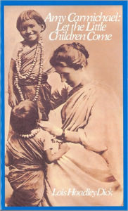 Title: Amy Carmichael: Let the Little Children Come, Author: Lois Hoadley Dick