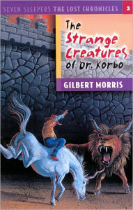 Title: The Strange Creatures of Dr. Korbo (Seven Sleepers: The Lost Chronicles Series #3), Author: Gilbert L. Morris