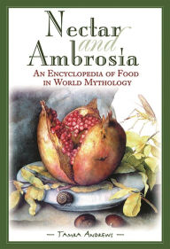 Title: Nectar and Ambrosia: An Encyclopedia of Food in World Mythology, Author: Tamra Andrews
