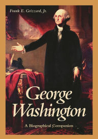Title: George Washington: A Biographical Companion, Author: Frank E. Grizzard Jr.