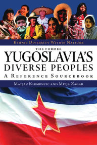 Title: The Former Yugoslavia's Diverse Peoples: A Reference Sourcebook, Author: Matjaz Klemencic Ph.D.