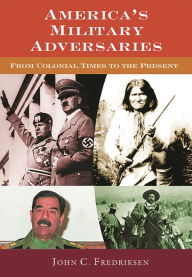 Title: America's Military Adversaries: From Colonial Times to the Present, Author: John C. Fredriksen