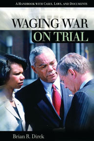 Title: Waging War on Trial: A Handbook with Cases, Laws, and Documents, Author: Brian R. Dirck