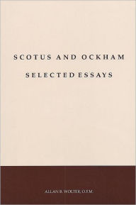 Title: Scotus and Ockham Selected Essays, Author: Allan B. Wolter