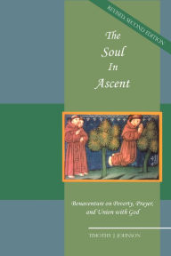 Title: The Soul in Ascent: Bonaventure on Poverty, Prayer and Union with God, Author: Timothy J. Johnson