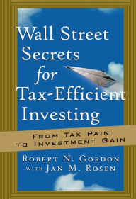 Title: Wall Street Secrets for Tax-Efficient Investing: From Tax Pain to Investment Gain, Author: Robert N. Gordon