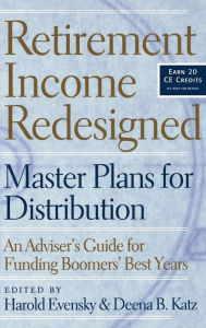 Title: Retirement Income Redesigned: Master Plans for Distribution -- An Adviser's Guide for Funding Boomers' Best Years / Edition 1, Author: Harold Evensky
