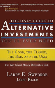 Title: The Only Guide to Alternative Investments You'll Ever Need: The Good, the Flawed, the Bad, and the Ugly, Author: Larry E. Swedroe