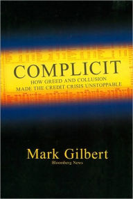 Title: Complicit: How Greed and Collusion Made the Credit Crisis Unstoppable, Author: Mark Gilbert