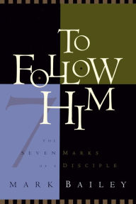 Title: To Follow Him: The Seven Marks of a Disciple, Author: Mark Bailey