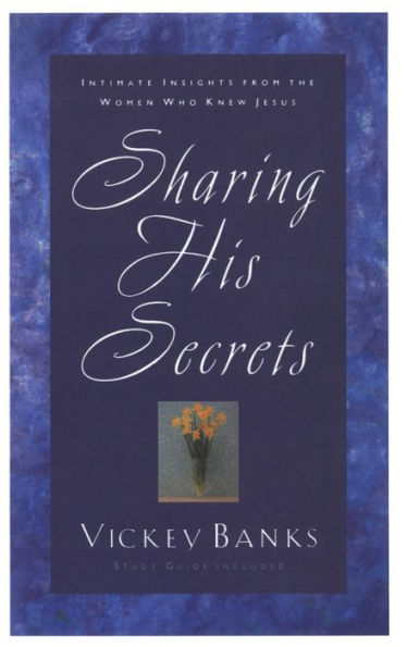 Sharing His Secrets: Intimate Insights from the Women Who Knew Jesus