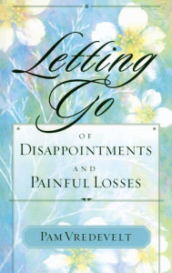 Title: Letting Go of Disappointments and Painful Losses, Author: Pam Vredevelt