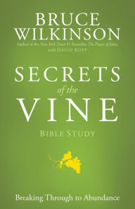 Title: Secrets of the Vine Bible Study: Breaking Through to Abundance, Author: Bruce Wilkinson
