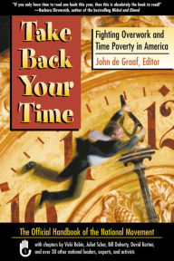 Title: Take Back Your Time: Fighting Overwork and Time Poverty in America, Author: John De Graaf