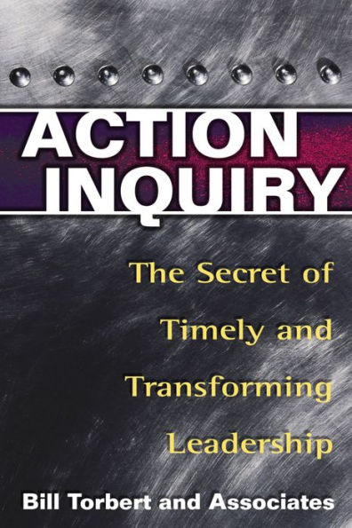 Action Inquiry: The Secret of Timely and Transforming Leadership / Edition 1