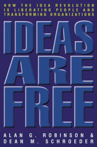 Title: Ideas Are Free: How the Idea Revolution Is Liberating People and Transforming Organizations / Edition 2, Author: Alan G. Robinson