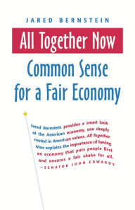 Title: All Together Now: Common Sense for a Fair Economy / Edition 1, Author: Jared Bernstein