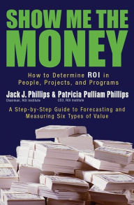 Title: Show Me the Money: How to Determine ROI in People, Projects, and Programs, Author: Jack Phillips