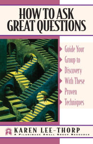 Title: How to Ask Great Questions: Guide Your Group to Discovery With These Proven Techniques, Author: Karen Lee-Thorp