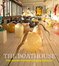 Title: The Boathouse: The Artist's Studio of Dale Chihuly, Author: Leslie Jackson Chihuly