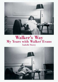 Title: Walker's Way: My Years with Walker Evans, Author: Isabelle Storey