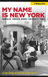 Title: My Name is New York: Ramblin' Around Woody Guthrie's Town, Author: Nora Guthrie