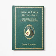 Title: Guac Is Extra But So Am I: The Reluctant Adult's Handbook, Author: Sarah Solomon