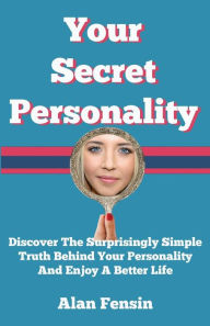 Title: Your Secret Personality: Discover The Surprisingly Simple Truth Behind Your Personality And Enjoy A Better Life, Author: Alan Fensin
