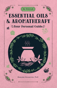 Title: In Focus Essential Oils & Aromatherapy: Your Personal Guide, Author: Marlene Houghton Ph.D