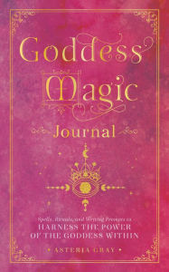 Title: Goddess Magic Journal: Spells, Rituals, and Writing Prompts to Harness the Power of the Goddess Within, Author: Asteria Gray