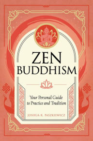 Title: Zen Buddhism: Your Personal Guide to Practice and Tradition, Author: Joshua R. Paszkiewicz