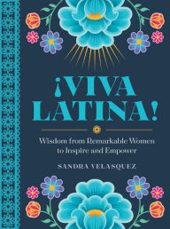 Title: !Viva Latina!: Wisdom from Remarkable Women to Inspire and Empower, Author: Sandra Velasquez