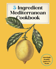Title: 5-Ingredient Mediterranean Cookbook: Amazingly Healthy Quick-Fix Meals, Author: Editors of the Harvard Common Press