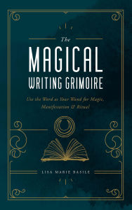 Title: The Magical Writing Grimoire: Use the Word as Your Wand for Magic, Manifestation & Ritual, Author: Lisa Marie Basile