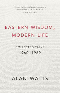 Title: Eastern Wisdom, Modern Life: Collected Talks: 1960-1969, Author: Alan Watts