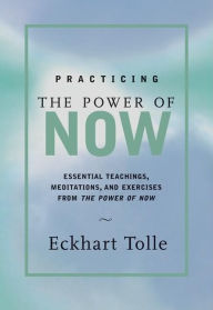 Title: Practicing the Power of Now: Essential Teachings, Meditations, and Exercises from the Power of Now, Author: Eckhart Tolle
