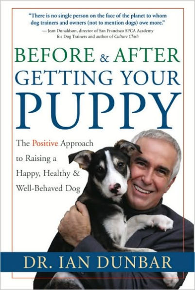 Before and After Getting Your Puppy: The Positive Approach to Raising a Happy, Healthy, and Well-Behaved Dog